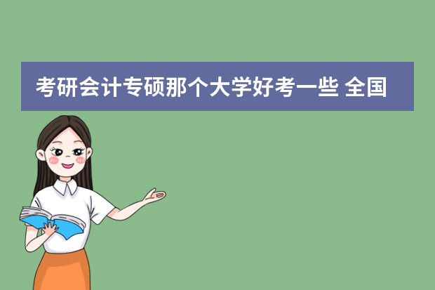 考研会计专硕那个大学好考一些 全国会计专业研究生学校排名前十的是?